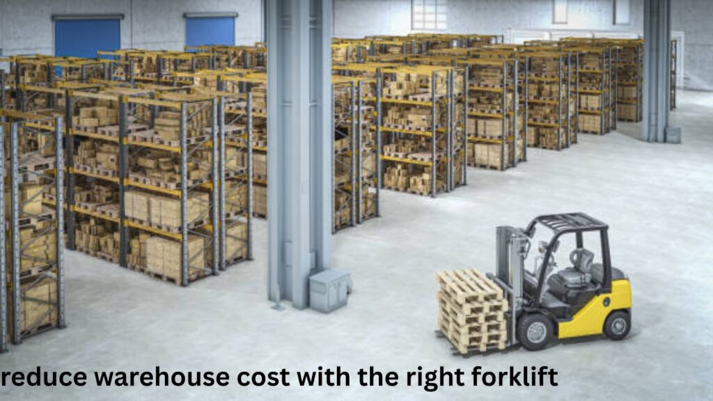 reduce warehouse cost with the right forklift